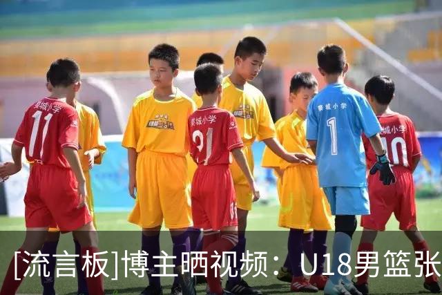 [流言板]博主晒视频：U18男篮张宇辰末节连中四个三分险些逆转对手